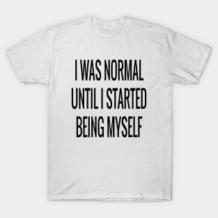 I Was Normal Until I Started Being Myself Funny Sarcastic Saying T-Shirt